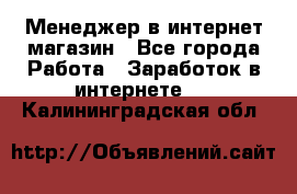 Менеджер в интернет-магазин - Все города Работа » Заработок в интернете   . Калининградская обл.